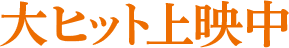 大ヒット上映中
